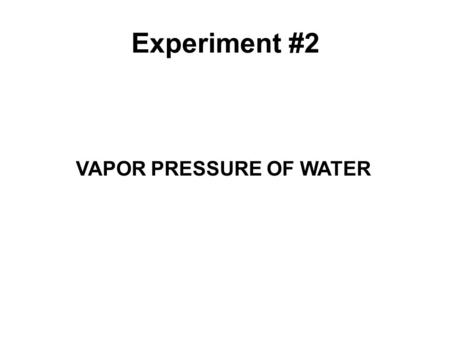 VAPOR PRESSURE OF WATER Experiment #2. What are we doing in this experiment? 1.Determine the vapor pressure of water at different temperatures. 2. Determine.