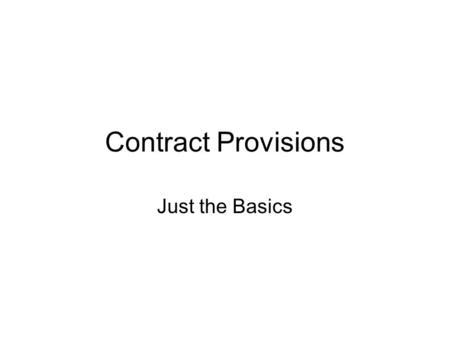 Contract Provisions Just the Basics. What are Contract Provisions? Why Do You Care?
