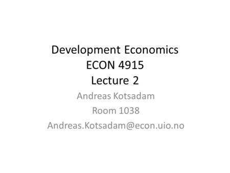 Development Economics ECON 4915 Lecture 2 Andreas Kotsadam Room 1038