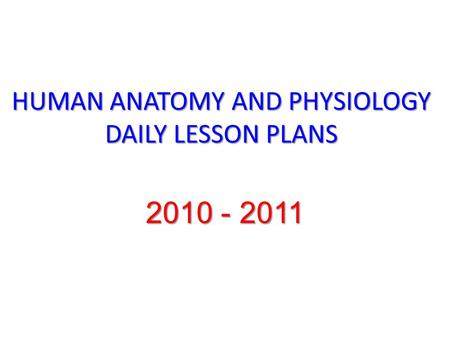 HUMAN ANATOMY AND PHYSIOLOGY DAILY LESSON PLANS 2010 - 2011.