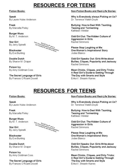 RESOURCES FOR TEENS Fiction Books: Speak By Laurie Hulse Anderson Freak By Marcella Pixley Burger Wuss By M. T. Anderson Star Girl By Jerry Spinelli Blackwater.