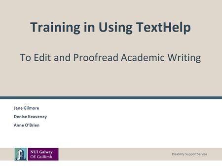 Disability Support Service Training in Using TextHelp To Edit and Proofread Academic Writing Jane Gilmore Denise Keaveney Anne O’Brien.