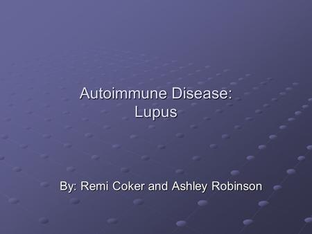 Autoimmune Disease: Lupus By: Remi Coker and Ashley Robinson.