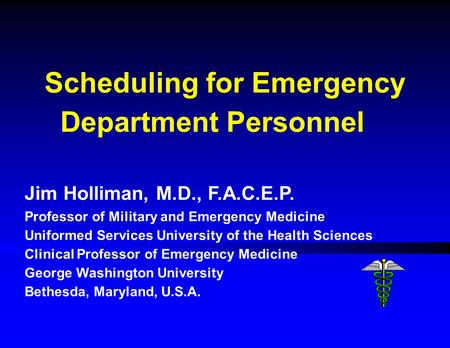 Scheduling for Emergency Department Personnel Jim Holliman, M.D., F.A.C.E.P. Professor of Military and Emergency Medicine Uniformed Services University.