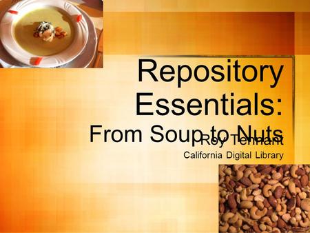 Repository Essentials: From Soup to Nuts Roy Tennant California Digital Library.