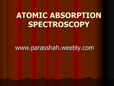 ATOMIC ABSORPTION SPECTROSCOPY www.parasshah.weebly.com.