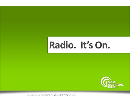 Radio. It’s On. Presentation courtesy of the Radio Advertising Bureau, 2015 – All Rights Reserved.