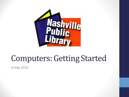 Computers: Getting Started 6 May 2015. Today we will learn: 1. Overview: parts of a computer 2. How to use a computer mouse 3. Computer Basics: Terms.