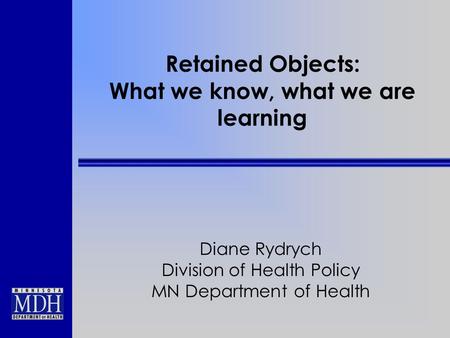 Retained Objects: What we know, what we are learning Diane Rydrych Division of Health Policy MN Department of Health.