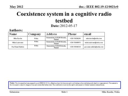 Doc.: IEEE 802.19-12/0021r0 Submission May 2012 Mika Kasslin, NokiaSlide 1 Coexistence system in a cognitive radio testbed Notice: This document has been.