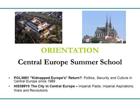 ORIENTATION Central Europe Summer School POL366Y Kidnapped Europe's Return?: Politics, Security and Culture in Central Europe since 1989 HIS389Y0 The.
