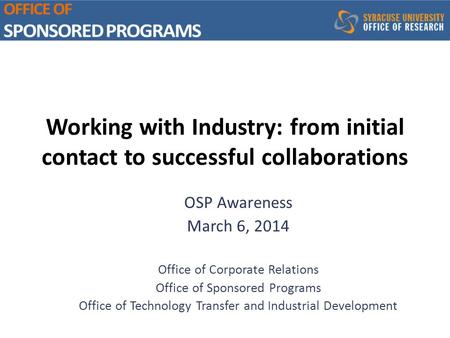 Working with Industry: from initial contact to successful collaborations OSP Awareness March 6, 2014 Office of Corporate Relations Office of Sponsored.