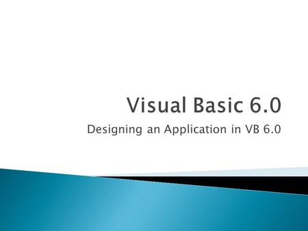 Designing an Application in VB 6.0.  Define a Procedure Oriented application and show examples – (procedur.exe)  Define an OOED (Object Oriented/Event.