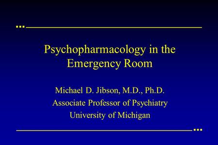 Psychopharmacology in the Emergency Room Michael D. Jibson, M.D., Ph.D. Associate Professor of Psychiatry University of Michigan.