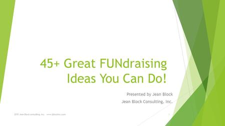 45+ Great FUNdraising Ideas You Can Do! Presented by Jean Block Jean Block Consulting, Inc. 2015 Jean Block consulting, Inc. www.jblockinc.com1.