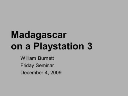 Madagascar on a Playstation 3 William Burnett Friday Seminar December 4, 2009.