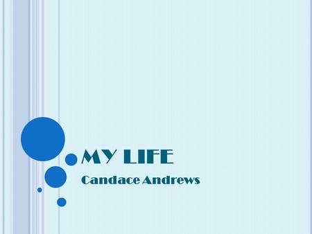 MY LIFE Candace Andrews I N THE BEGINNING I was born on May 17, 1996 in Fort Sill, Oklahoma I am 15 years of age I live in Aiken, South Carolina.