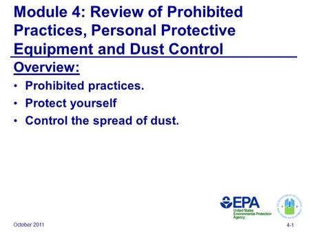 October 2011 4-1 Module 4: Review of Prohibited Practices, Personal Protective Equipment and Dust Control Overview: Prohibited practices. Protect yourself.