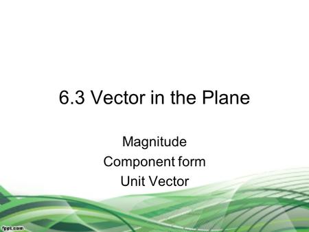 6.3 Vector in the Plane Magnitude Component form Unit Vector.