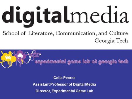 Celia Pearce Assistant Professor of Digital Media Director, Experimental Game Lab.