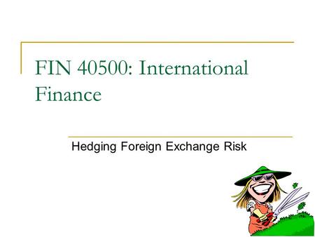 FIN 40500: International Finance Hedging Foreign Exchange Risk.
