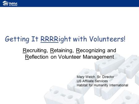 Getting It RRRRight with Volunteers! Recruiting, Retaining, Recognizing and Reflection on Volunteer Management Mary Welch, Sr. Director US Affiliate Services.