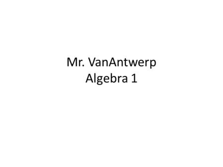 Mr. VanAntwerp Algebra 1. Materials Needed Daily Notebook Pencil Text Book.