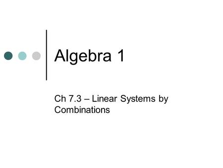 Algebra 1 Ch 7.3 – Linear Systems by Combinations.