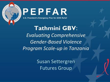 Tathmini GBV: Evaluating Comprehensive Gender-Based Violence Program Scale-up in Tanzania Susan Settergren Futures Group.