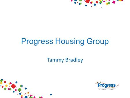 Progress Housing Group Tammy Bradley. WHO ARE WE? Housing Association Registered Provider Social Housing Registered Social Landlord ‘Council’Corporation.
