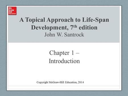 A Topical Approach to Life-Span Development, 7 th edition John W. Santrock Chapter 1 – Introduction Copyright McGraw-Hill Education, 2014.