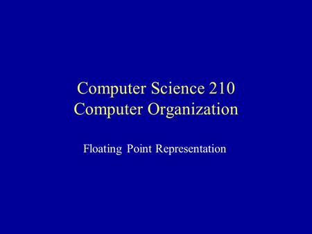 Computer Science 210 Computer Organization Floating Point Representation.