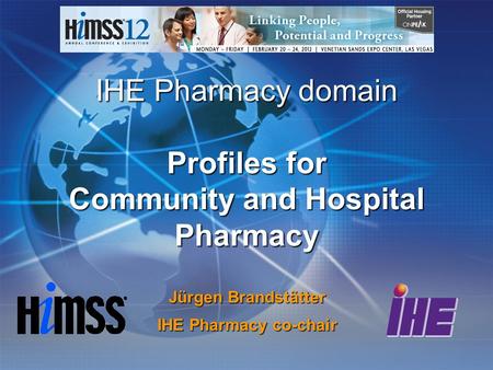 IHE Pharmacy domain Profiles for Community and Hospital Pharmacy Jürgen Brandstätter IHE Pharmacy co-chair.