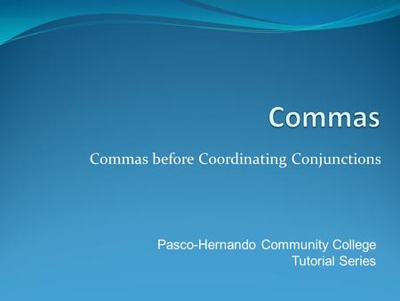Commas before Coordinating Conjunctions Pasco-Hernando Community College Tutorial Series.