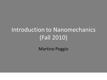 Introduction to Nanomechanics (Fall 2010) Martino Poggio.