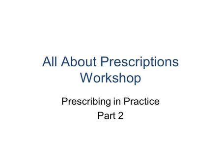 All About Prescriptions Workshop Prescribing in Practice Part 2.
