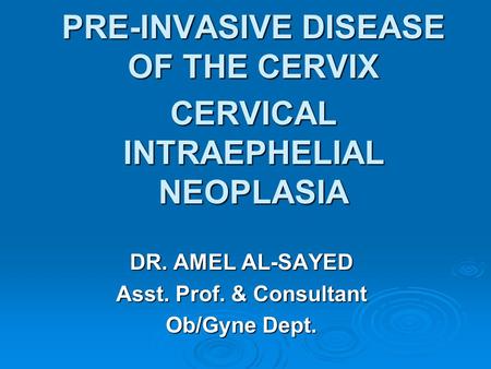 PRE-INVASIVE DISEASE OF THE CERVIX CERVICAL INTRAEPHELIAL NEOPLASIA DR. AMEL AL-SAYED Asst. Prof. & Consultant Ob/Gyne Dept.