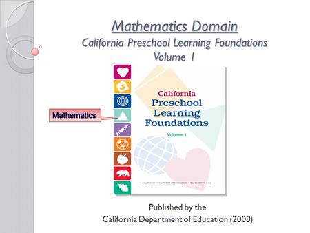 Mathematics Domain California Preschool Learning Foundations Volume 1 Published by the California Department of Education (2008) Mathematics.
