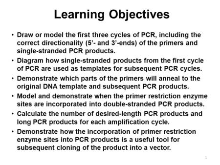 Learning Objectives Draw or model the first three cycles of PCR, including the correct directionality (5’- and 3’-ends) of the primers and single-stranded.