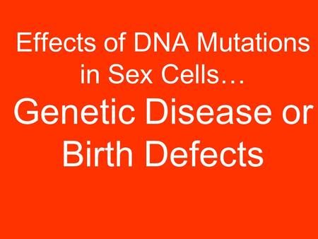 Effects of DNA Mutations in Sex Cells… Genetic Disease or Birth Defects.