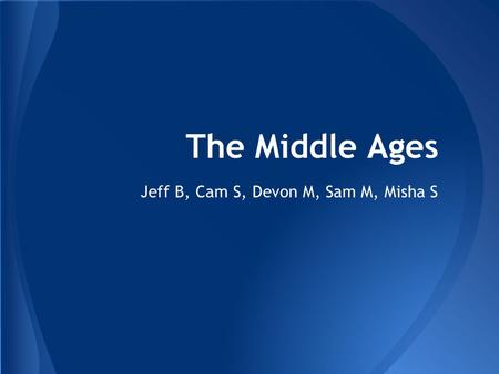The Middle Ages Jeff B, Cam S, Devon M, Sam M, Misha S.