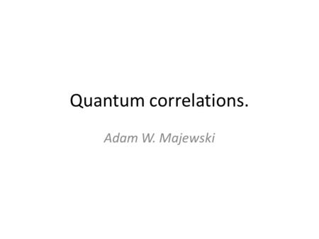 Quantum correlations. Adam W. Majewski. Quantum entanglement. Ghhjhjj Quantum entanglement is a phenomenon that occurs when particles (subsystems) are.