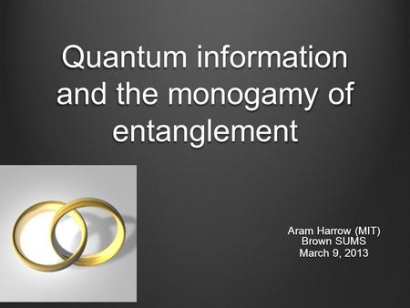 Quantum information and the monogamy of entanglement Aram Harrow (MIT) Brown SUMS March 9, 2013.
