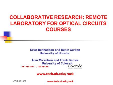 CCLI PI 2008www.tech.uh.edu/rock COLLABORATIVE RESEARCH: REMOTE LABORATORY FOR OPTICAL CIRCUITS COURSES Driss Benhaddou and Deniz Gurkan University of.