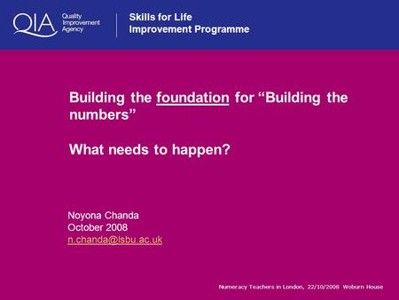 Skills for Life Improvement Programme Numeracy Teachers in London, 22/10/2008 Woburn House Building the foundation for “Building the numbers” What needs.