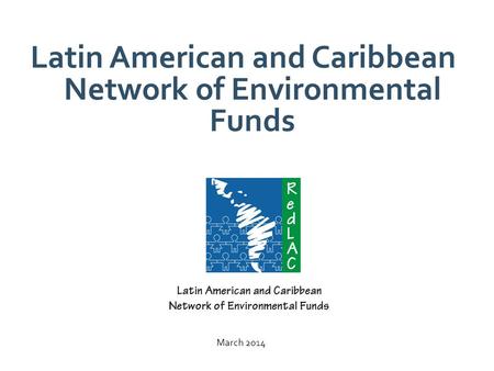Latin American and Caribbean Network of Environmental Funds March 2014.