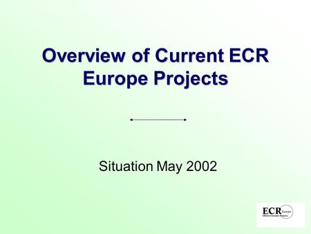 Overview of Current ECR Europe Projects Situation May 2002.