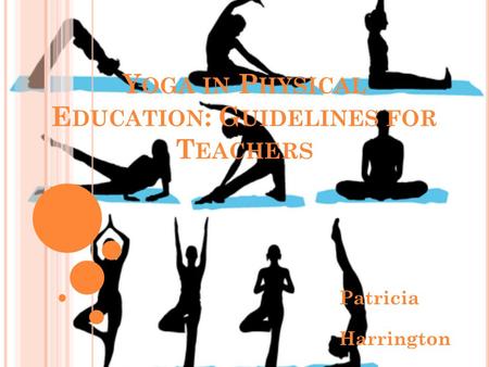 Y OGA IN P HYSICAL E DUCATION : G UIDELINES FOR T EACHERS Patricia Harrington.