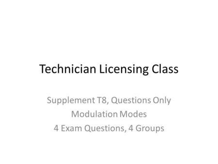 Technician Licensing Class Supplement T8, Questions Only Modulation Modes 4 Exam Questions, 4 Groups.