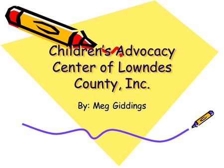 Children’s Advocacy Center of Lowndes County, Inc. By: Meg Giddings.